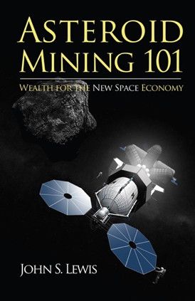 Front cover of the forth coming "Asteroid Mining 101:  Wealth for a New Space Economy," a new book by Dr. John S. Lewis and available for sale in mid-February 2015.  